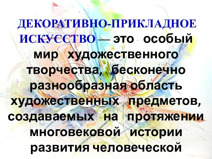 ДЕКОРАТИВНО-ПРИКЛАДНОЕ ИСКУССТВО — это особый мир художественного творчества, бесконечно разнообразная область художественных