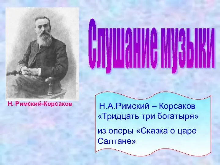 Н.А.Римский – Корсаков «Тридцать три богатыря» из оперы «Сказка о царе Салтане» Слушание музыки Н. Римский-Корсаков