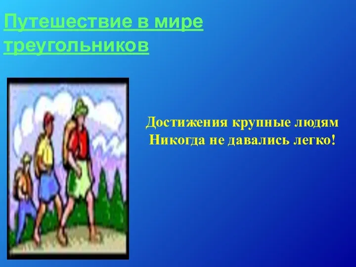 Достижения крупные людям Никогда не давались легко! Путешествие в мире треугольников