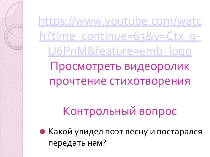 https://www.youtube.com/watch?time_continue=63&v=Ctx_9-U6PnM&feature=emb_logo Просмотреть видеоролик прочтение стихотворения Контрольный вопрос Какой увидел поэт весну и постарался передать нам?