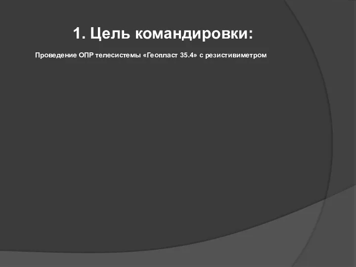 1. Цель командировки: Проведение ОПР телесистемы «Геопласт 35.4» с резистивиметром