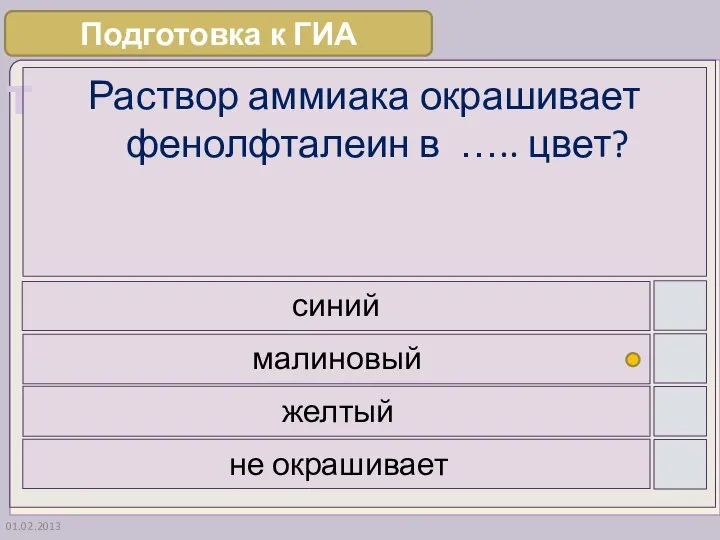 01.02.2013 Раствор аммиака окрашивает фенолфталеин в ….. цвет? синий малиновый желтый не окрашивает Подготовка к ГИА