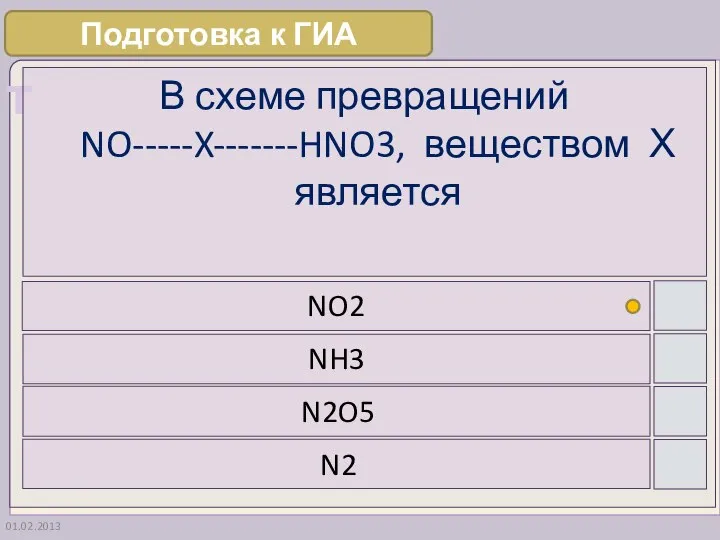 01.02.2013 В схеме превращений NO-----X-------HNO3, веществом Х является NO2 NH3 N2O5 N2 Подготовка к ГИА