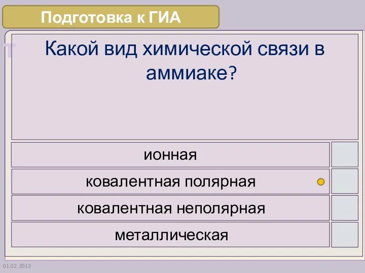 01.02.2013 Какой вид химической связи в аммиаке? ионная ковалентная полярная ковалентная неполярная металлическая Подготовка к ГИА