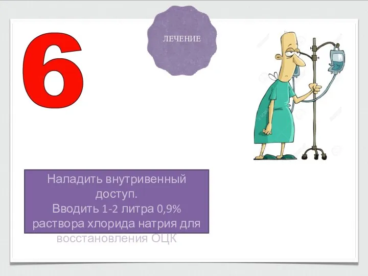 ЛЕЧЕНИЕ Наладить внутривенный доступ. Вводить 1-2 литра 0,9% раствора хлорида натрия для восстановления ОЦК