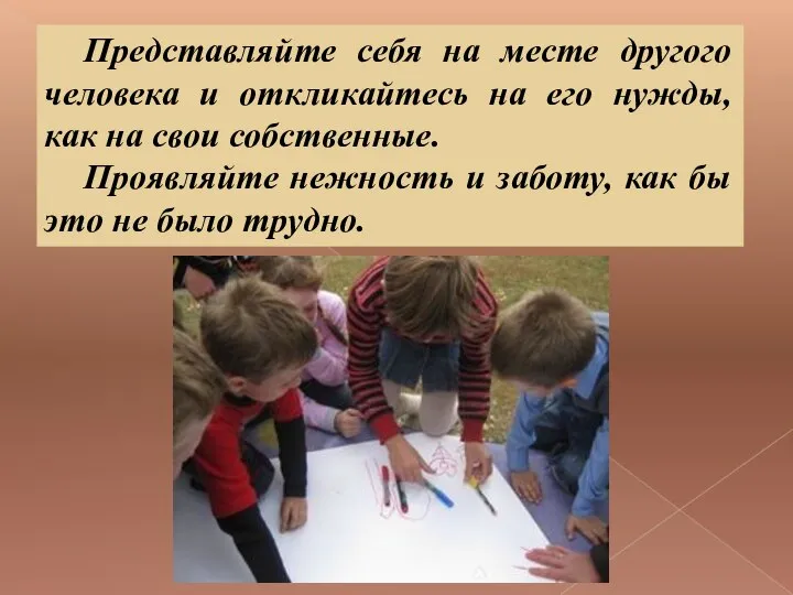 Представляйте себя на месте другого человека и откликайтесь на его нужды, как