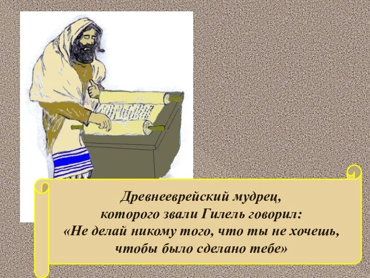 Древнееврейский мудрец, которого звали Гилель говорил: «Не делай никому того, что ты