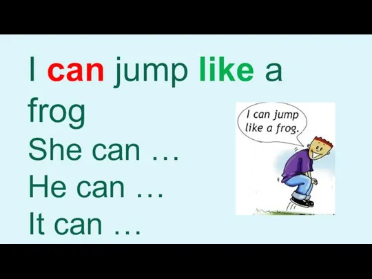 I can jump like a frog She can … He can … It can …
