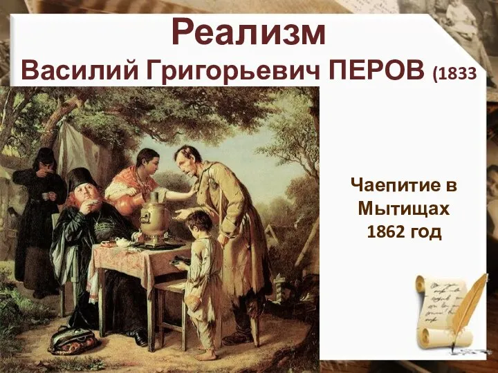 Реализм Василий Григорьевич ПЕРОВ (1833 – 1882) Чаепитие в Мытищах 1862 год