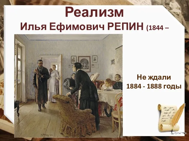 Реализм Илья Ефимович РЕПИН (1844 – 1930) Не ждали 1884 - 1888 годы