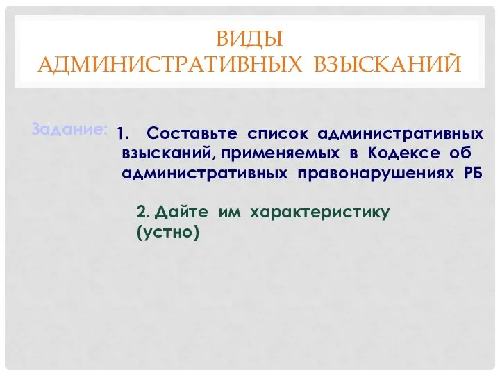 ВИДЫ АДМИНИСТРАТИВНЫХ ВЗЫСКАНИЙ Задание: Составьте список административных взысканий, применяемых в Кодексе об