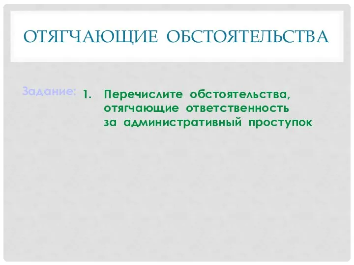 ОТЯГЧАЮЩИЕ ОБСТОЯТЕЛЬСТВА Задание: Перечислите обстоятельства, отягчающие ответственность за административный проступок