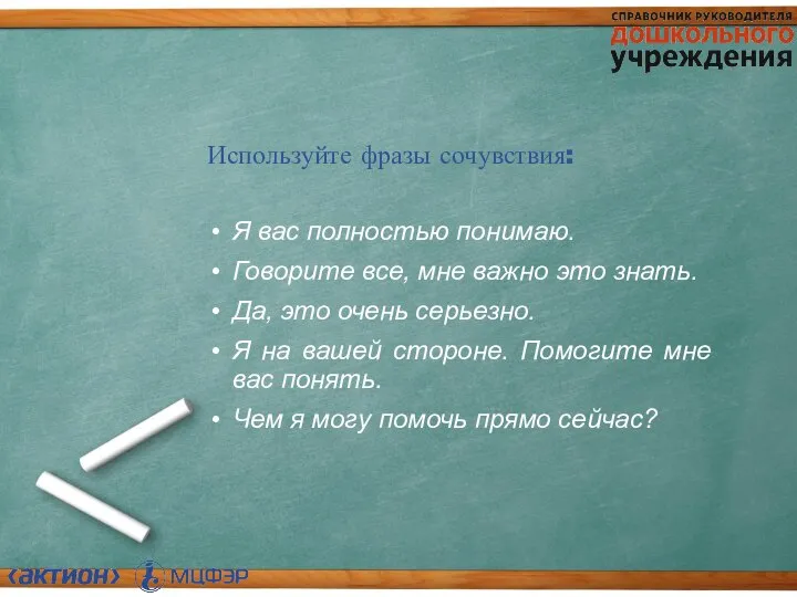 Используйте фразы сочувствия: Я вас полностью понимаю. Говорите все, мне важно это