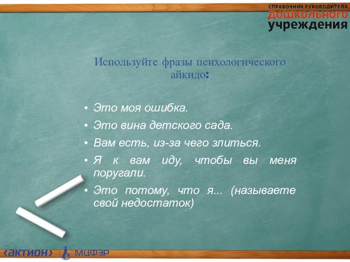 Используйте фразы психологического айкидо: Это моя ошибка. Это вина детского сада. Вам