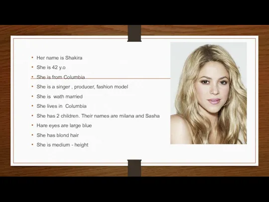 Her name is Shakira She is 42 y.o She is from Columbia