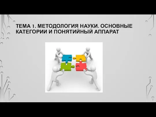 ТЕМА 1. МЕТОДОЛОГИЯ НАУКИ. ОСНОВНЫЕ КАТЕГОРИИ И ПОНЯТИЙНЫЙ АППАРАТ