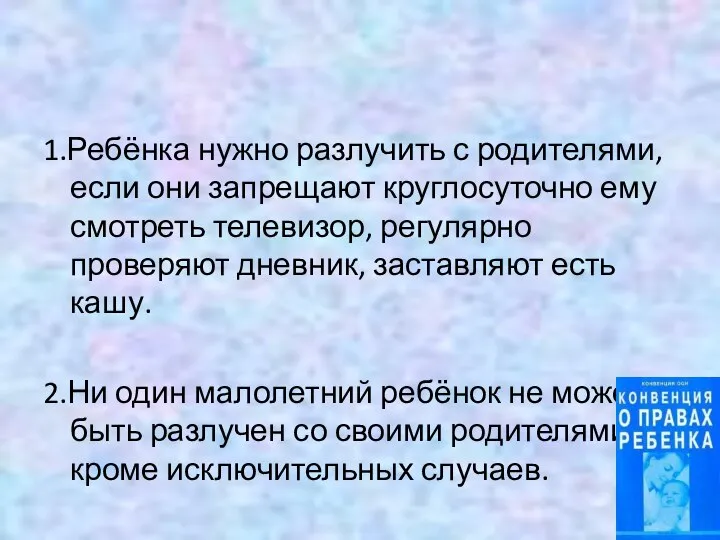 1.Ребёнка нужно разлучить с родителями, если они запрещают круглосуточно ему смотреть телевизор,