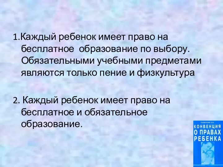 1.Каждый ребенок имеет право на бесплатное образование по выбору. Обязательными учебными предметами