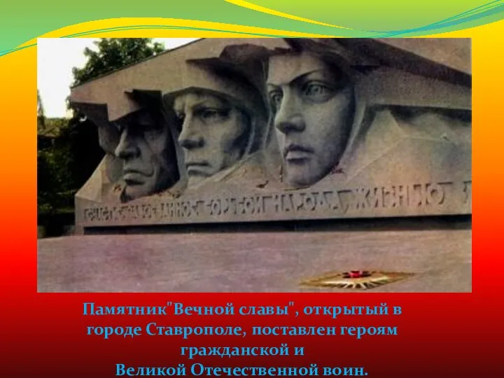 Памятник"Вечной славы", открытый в городе Ставрополе, поставлен героям гражданской и Великой Отечественной воин.