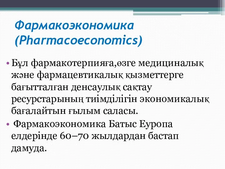 Фармакоэкономика (Pharmacoeconomics) Бұл фармакотерпияға,өзге медициналық және фармацевтикалық қызметтерге бағытталған денсаулық сақтау ресурстарының