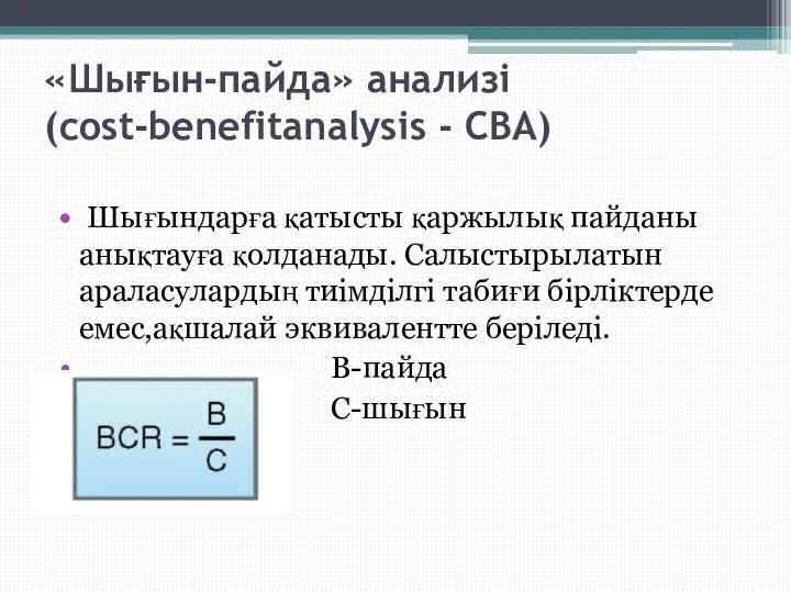 «Шығын-пайда» анализі (cost-benefitanalysis - CBA) Шығындарға қатысты қаржылық пайданы анықтауға қолданады. Салыстырылатын