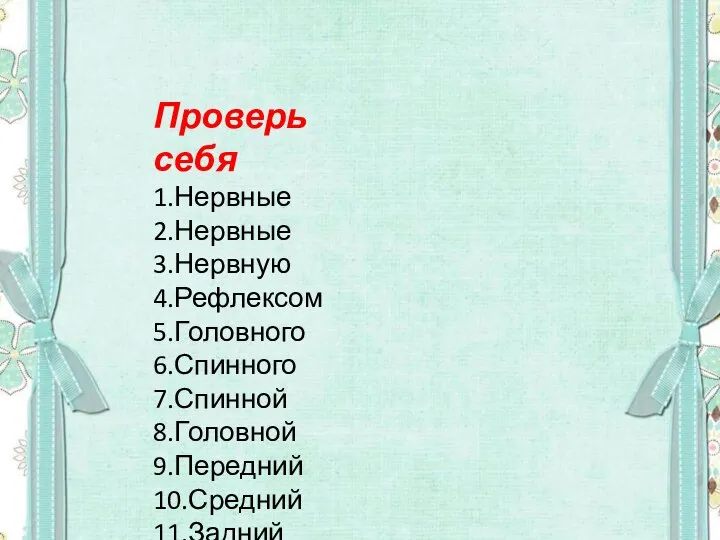 Проверь себя 1.Нервные 2.Нервные 3.Нервную 4.Рефлексом 5.Головного 6.Спинного 7.Спинной 8.Головной 9.Передний 10.Средний 11.Задний