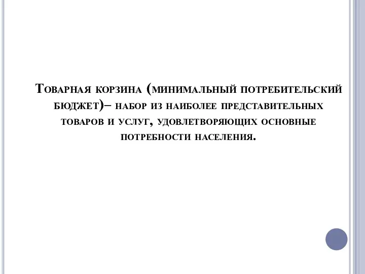 Товарная корзина (минимальный потребительский бюджет)– набор из наиболее представительных товаров и услуг, удовлетворяющих основные потребности населения.