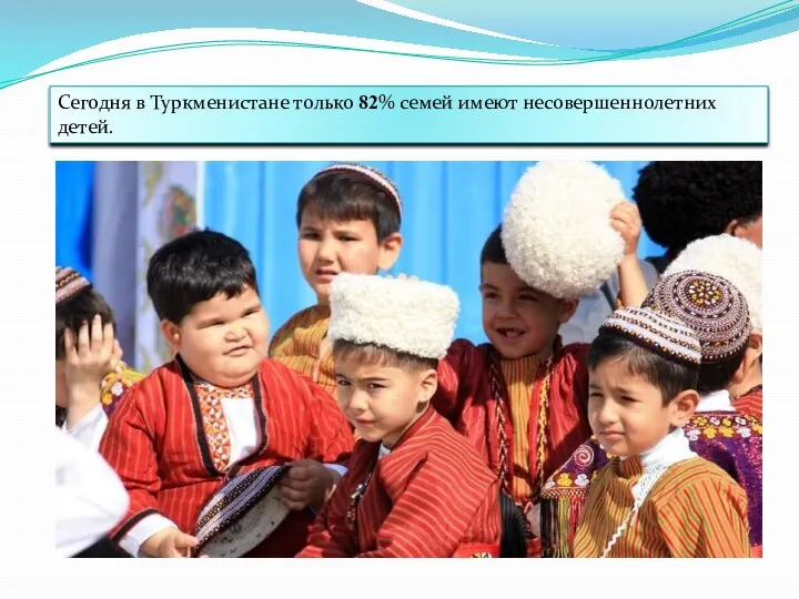 Сегодня в Туркменистане только 82% семей имеют несовершеннолетних детей.