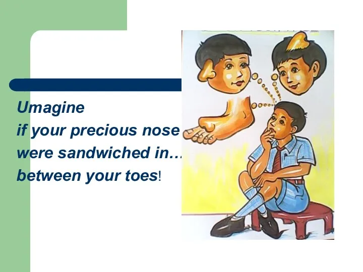 Umagine if your precious nose were sandwiched in… between your toes!
