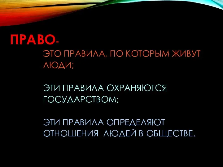 ПРАВО- ЭТО ПРАВИЛА, ПО КОТОРЫМ ЖИВУТ ЛЮДИ; ЭТИ ПРАВИЛА ОХРАНЯЮТСЯ ГОСУДАРСТВОМ; ЭТИ