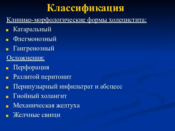 Классификация Клинико-морфологические формы холецистита: Катаральный Флегмонозный Гангренозный Осложнения: Перфорация Разлитой перитонит Перипузырный