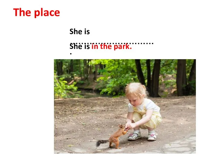 The place She is …………………………. She is in the park.