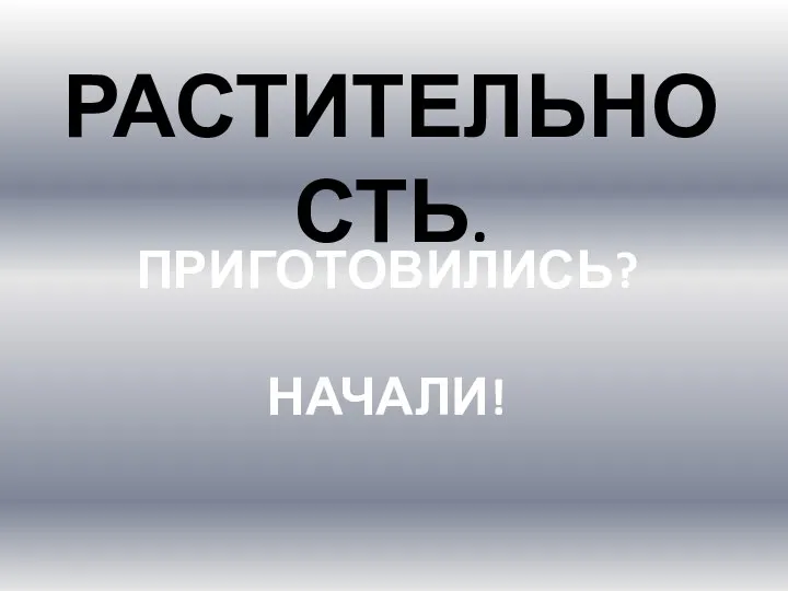 РАСТИТЕЛЬНОСТЬ. ПРИГОТОВИЛИСЬ? НАЧАЛИ!