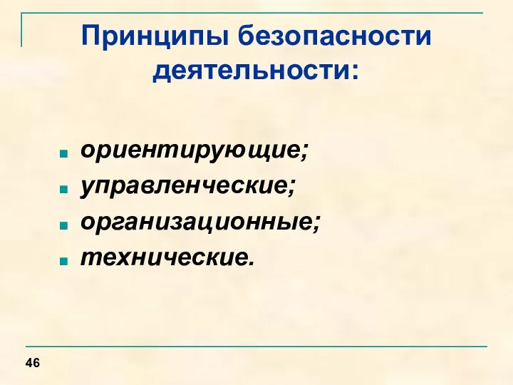 Принципы безопасности деятельности: ориентирующие; управленческие; организационные; технические. 46