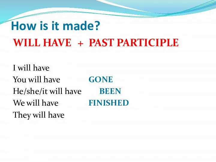 How is it made? WILL HAVE + PAST PARTICIPLE I will have