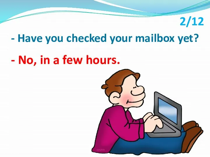 - Have you checked your mailbox yet? - No, in a few hours. 2/12