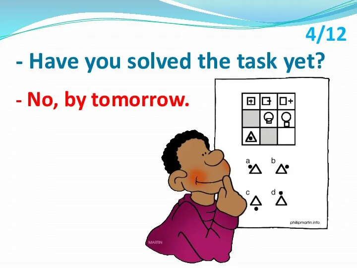 - Have you solved the task yet? - No, by tomorrow. 4/12