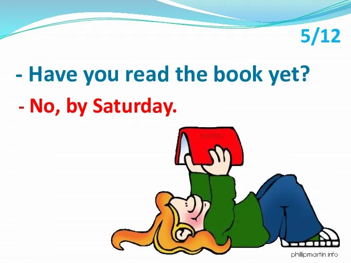 - Have you read the book yet? - No, by Saturday. 5/12