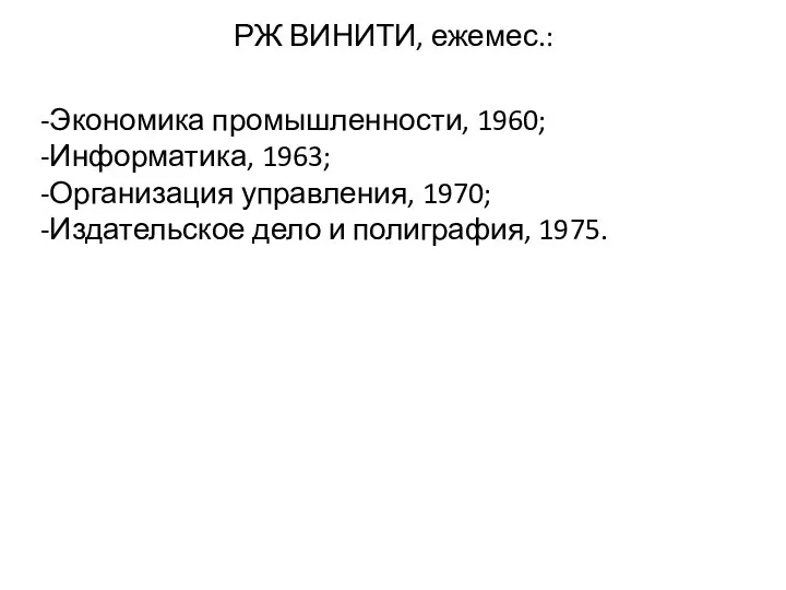 РЖ ВИНИТИ, ежемес.: -Экономика промышленности, 1960; -Информатика, 1963; -Организация управления, 1970; -Издательское дело и полиграфия, 1975.