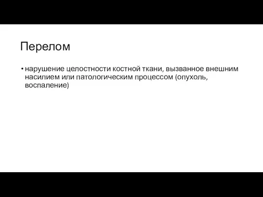 Перелом нарушение целостности костной ткани, вызванное внешним насилием или патологическим процессом (опухоль, воспаление)