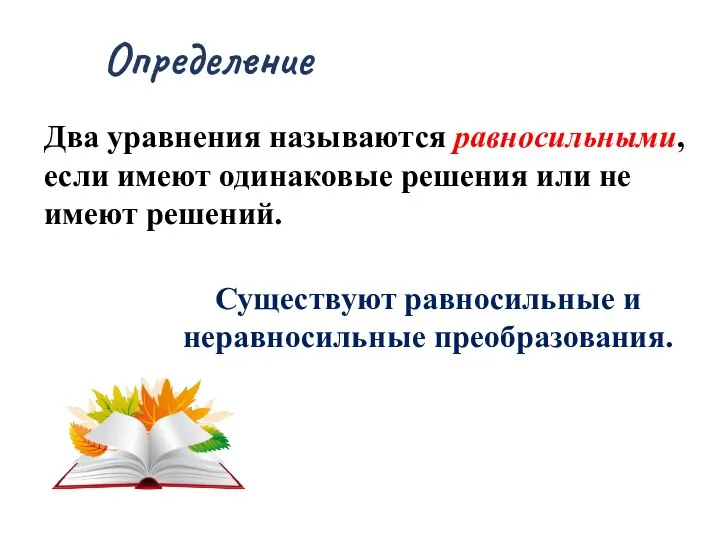 Определение Два уравнения называются равносильными, если имеют одинаковые решения или не имеют