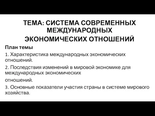 ТЕМА: СИСТЕМА СОВРЕМЕННЫХ МЕЖДУНАРОДНЫХ ЭКОНОМИЧЕСКИХ ОТНОШЕНИЙ План темы 1. Характеристика международных экономических