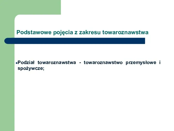 Podstawowe pojęcia z zakresu towaroznawstwa Podział towaroznawstwa - towaroznawstwo przemysłowe i spożywcze;