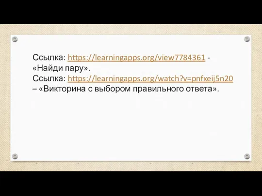 Ссылка: https://learningapps.org/view7784361 - «Найди пару». Ссылка: https://learningapps.org/watch?v=pnfxeij5n20 – «Викторина с выбором правильного ответа».