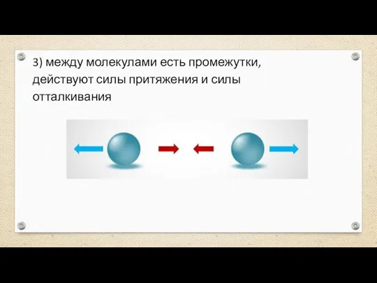 3) между молекулами есть промежутки, действуют силы притяжения и силы отталкивания