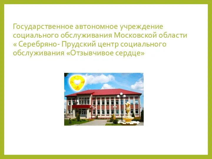 Государственное автономное учреждение социального обслуживания Московской области « Серебряно- Прудский центр социального обслуживания «Отзывчивое сердце»