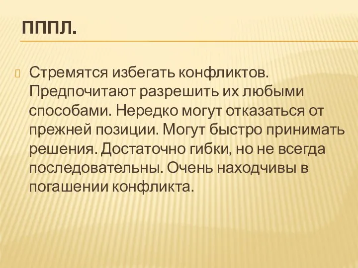 ПППЛ. Стремятся избегать конфликтов. Предпочитают разрешить их любыми способами. Нередко могут отказаться