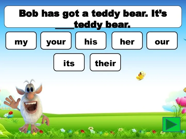 Bob has got a teddy bear. It’s ____teddy bear. my your his her our its their