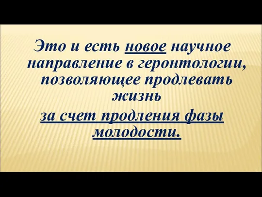 Это и есть новое научное направление в геронтологии, позволяющее продлевать жизнь за счет продления фазы молодости.