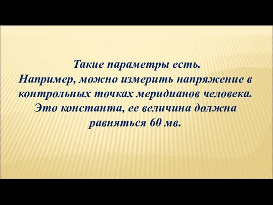 Такие параметры есть. Например, можно измерить напряжение в контрольных точках меридианов человека.